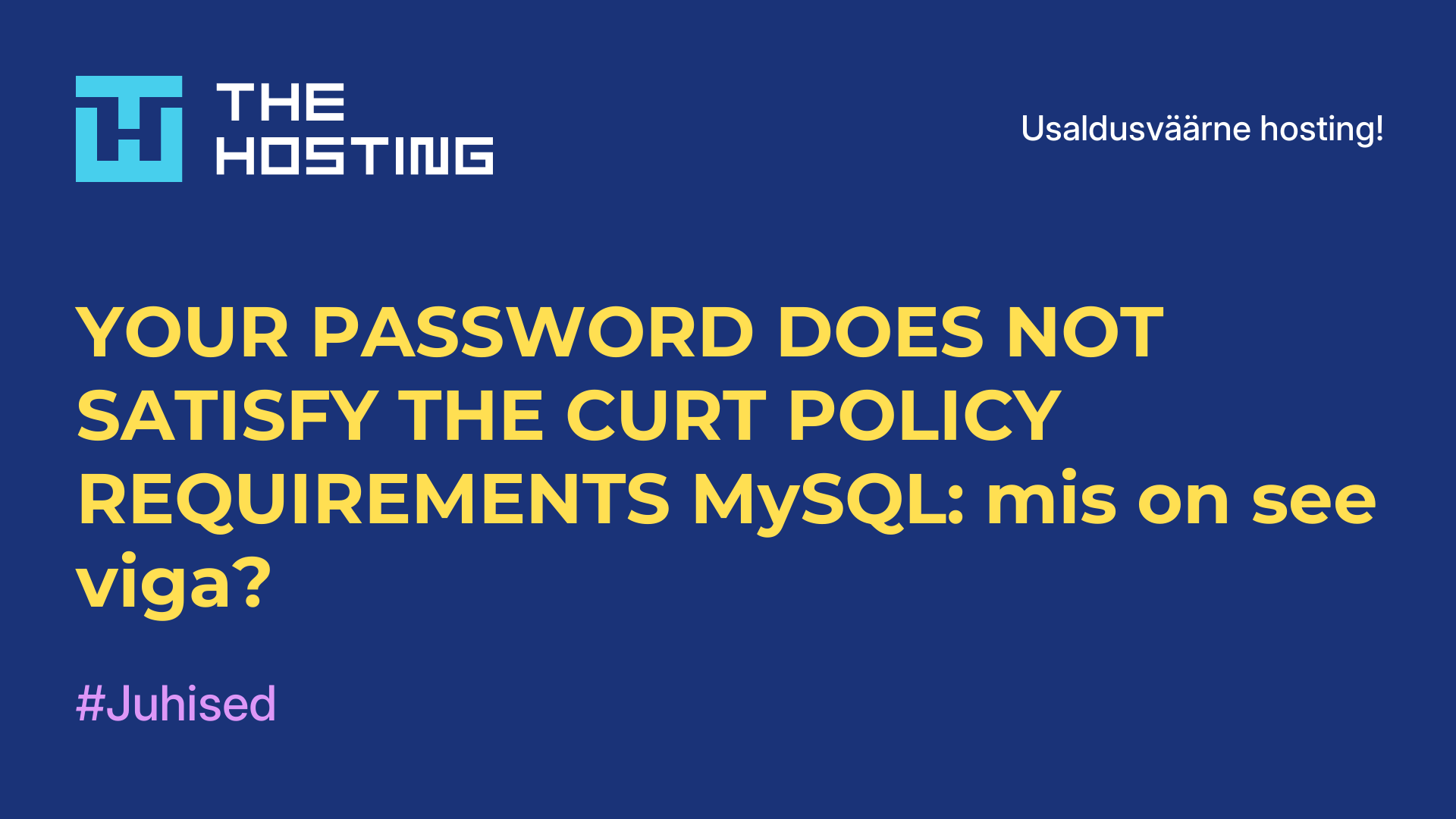 YOUR PASSWORD DOES NOT SATISFY THE CURT POLICY REQUIREMENTS MySQL: mis on see viga?