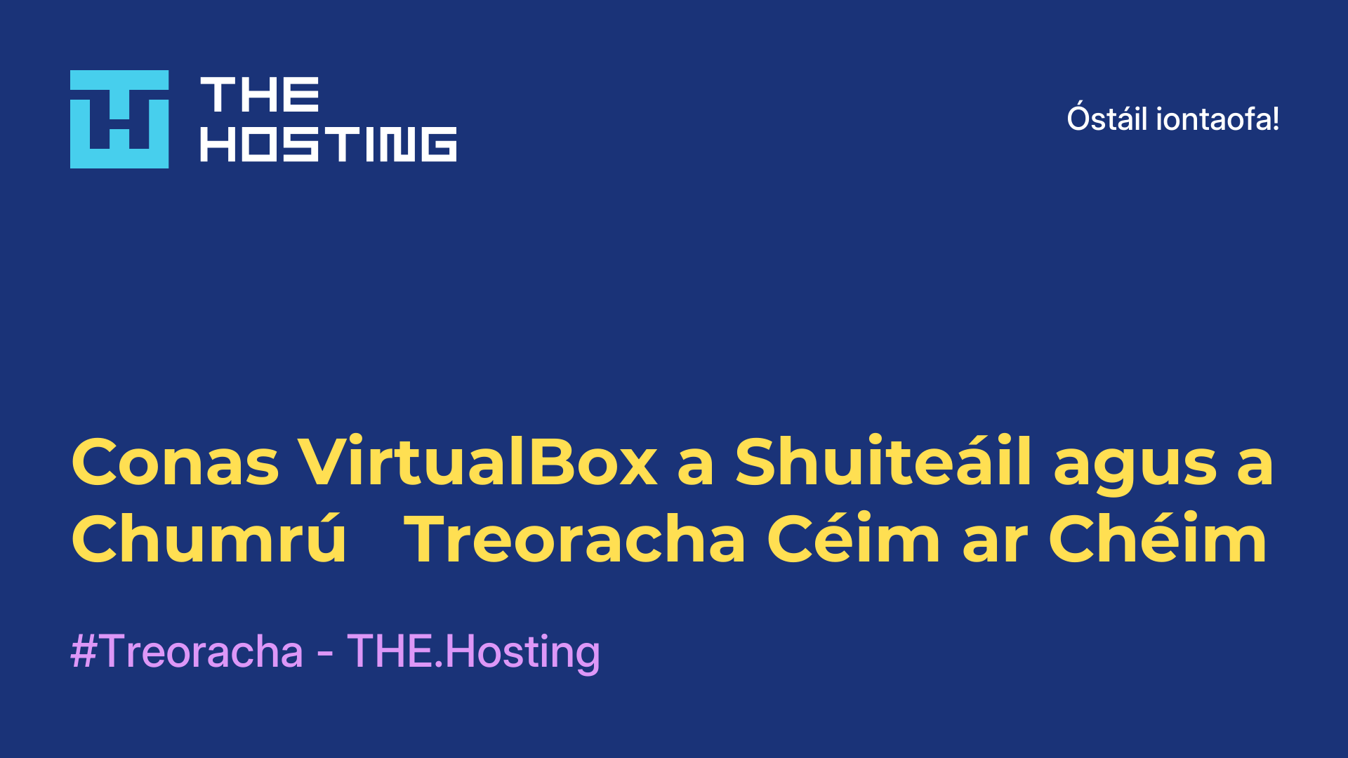 Conas VirtualBox a Shuiteáil agus a Chumrú - Treoracha Céim ar Chéim